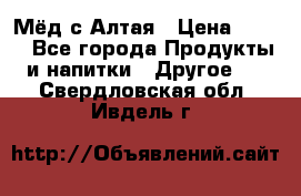Мёд с Алтая › Цена ­ 600 - Все города Продукты и напитки » Другое   . Свердловская обл.,Ивдель г.
